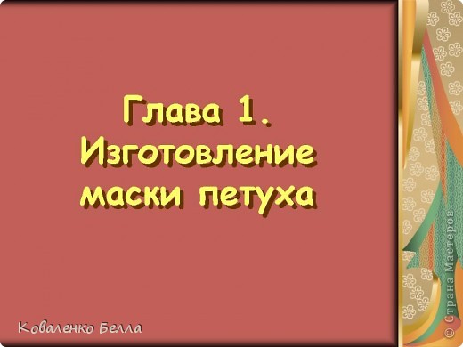 Титульный лист Главы 1 "ИЗГОТОВЛЕНИЕ МАСКИ ПЕТУХА" слайд-шоу "ВМЕСТЕ УЧИМСЯ ДЕЛАТЬ МАСКИ"  (фото 5)