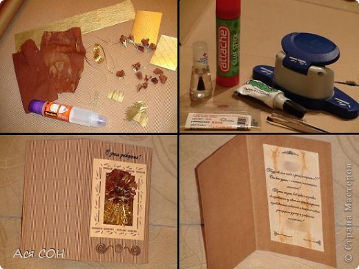 III. ЧАСТЬ ТРЕТЬЯ, в которой я оформляю подарок и открытку для именинницы…
Пора готовить открытку. Дорогие скрапкудесницы, не ругайте меня сильно за мой первый опыт. В этой части я на оригинальность не претендую.
Беру гофрированный картон, подбираю элементы для оформления. Собираю розочки из коричневой и золотой креппированной бумаги. Идея не моя, поэтому не буду пересказывать, ссылку на МК дам в конце. Золотые детали – это готовые элементы из набора для скрапбукинга. Когда делала это фото, я еще не решила, какую буду использовать. Для задумки с букетом на открытке я взяла золотую упаковочную ленту и разрезала ее на несколько тоненьких ленточек вдоль. И самое главное – замечательный клей! Он прекрасен тем, что с одной стороны у него мягкая сетчатая поверхность, через которую им можно равномерно промазать нужную территорию, а с другой – тонкий носик. При высыхании он абсолютно не виден. В общем, для таких дел незаменим!
Второе фото делала уже после сбора открытки, добавив туда те детали, которые мне пришло в голову применить уже в процессе творчества. С дыроколом края и канцелярским клеем-карандашом все понятно. А вот остальной набор – это черные стразы, которые в моей открытке играют роль гвоздиков, пинцет для приклеивания, чудесный моментальный клей, который я люблю использовать для приклеивания стразов и мой маленький секрет… Обычный бесцветный лак для ногтей. Дело в том, что после приклеивания стразы иногда тускнеют, для этого я покрываю их тончайшим слоем лака, который специально и использую только с этой целью, и стразы начинают сверкать ярче, чем раньше!
Вот что получилось!
(фото 22)