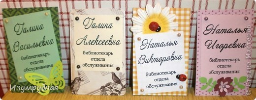 Добрый вечер, дорогие жители СМ! Сегодня я уже выставляла работы. Эти из другой "оперы", поэтому и отдельная запись)) Давно была у меня задумка сделать бэйджики для своего отдела. Потому что меня напрягает тот факт, что читатели (работаю в Центральной городской библиотеке) не знают как к нам обратится. Задумка задумкой, а вот как сделать оригинальные, а не стандартные бэйджи, я не знала. Но недавно увидела в интернете картинку, которая меня и натолкнула на идею) Ей поделюсь завтра, т.к. она сохранена на рабочем компьютере.
Теперь по порядку: нас в отделе 4 человека, поэтому вот они - 4 бэйджа. Наверное, придется сделать еще 4, т.к. вообще-то читальный зал это тоже наш отдел. Ну, там посмотрим. Отвлеклась я)) 
Так уж случилось, что в нашем отделе работает 2 Натальи и 2 Галины))
А вообще, в нашей библиотеке 8 (!) Наталий! И у всех разные отчества)) (фото 1)