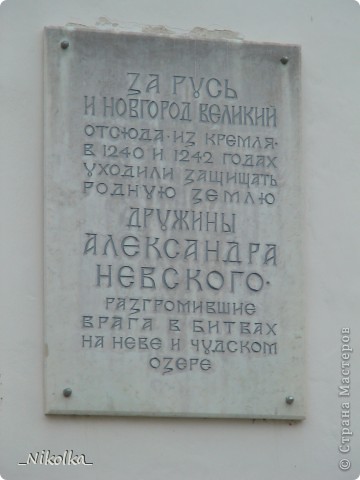 Эта табличка располагается на Софийском соборе: «За Русь и Новгород Великий. Отсюда, из Кремля, в 1240 и в 1242 годах уходили защищать родную землю дружины Александра Невского, разгромившие врага в битвах на Неве и Чудском озере». (фото 35)