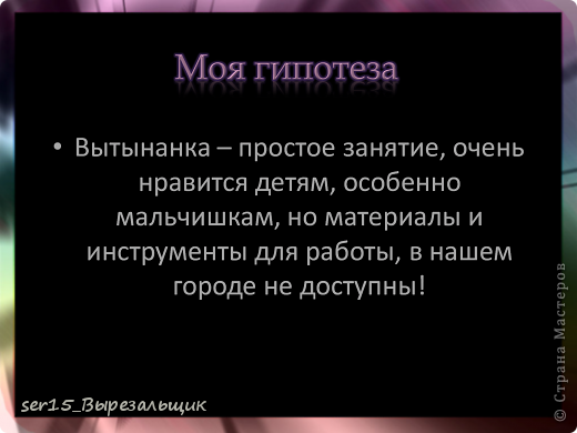 Выполнив несколько работ в этой технике, я предположил: что вытынанка – простое занятие, очень нравится детям, особенно мальчишкам, но материалы и инструменты для работы, в нашем городе не доступны. (фото 5)