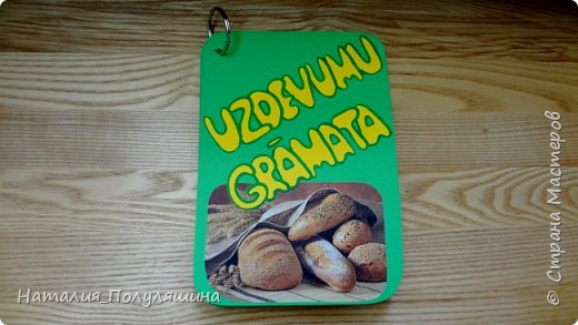 В садик попросили сделать какую-нибудь книжку про хлеб. Я решила, что не буду переписывать сказку "Колобок" и сделаю книжку заданий. Книжка выполнена на латышском языке, но чтобы Вы поняли суть заданий, я переведу главные мысли (фразы). (фото 1)