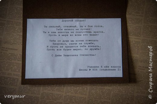 В этом году отправку открыток совместили с конкурсом стихов. 
Стишок был придуман практически на одном дыхании, сама от себя не ожидала.)) Я не поэт, конечно, но здесь вроде рифмоплетство оказалось удачным.))
Дорогой солдат!
Ты сильный, отважный, ты к бою готов,
Тебя ничего не пугает!
Ты к нам никогда не подпустишь врагов,
Пусть в мире во всем это знают!
Тебе от души мы хотим пожелать
Здоровья, удачи на службе, 
И пусть не придется тебе воевать, 
Пусть все будет мирно, по дружбе! 
(с)
Еще приятно, что старания не прошли даром, и наш класс отметили среди лучших работ.)) (фото 8)