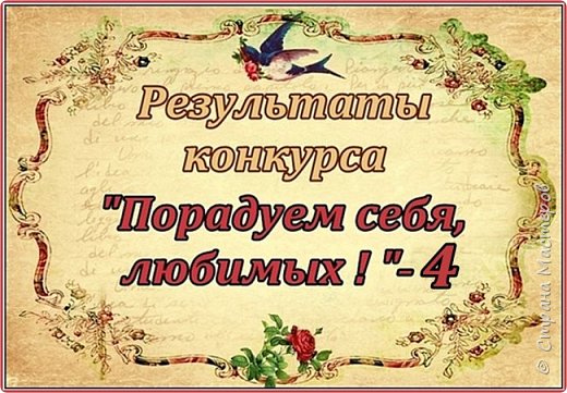 Здравствуйте, здравствуйте, здравствуйте, дорогие мастера и мастерицы! 
Доброго времени суток, Страна!
Вот и подошел к завершению наш очередной конкурс «Порадуем себя, любимых!»-4.
В четвертый раз зеленая тарелочка собрала вокруг себя мастеров, желающих порадовать не только себя, любимых, но и всех, кто  так или иначе причастен к нашему конкурсу! Порадовать не только своим участием, но и своими необыкновенными работами, своим мастерством
Более двух месяцев вы лихорадочно перелопачивали списки своих хотелок, перетряхивали свои хомячья запасы, перебирали техники, которыми хотели удивить своих товарищей по конкурсу, составляли планы воплощения тех хотелок! Ведь как ни крути, а от домашних дел и забот вас никто не освобождал!
И вот настал момент, когда все работы выставлены. Но ими не только нужно было любоваться-радоваться-восхищаться, но за них нужно было и голосовать! Тяжело было это сделать, ведь каждая работа претендовала на призовое место! Но, бесконечное число раз вычеркивая, обратно вписывая, перетасовывая, с кровью и слезами сокращая свои списки, вы справились и с этим.  Умнички!
А «Угадайка!»!!! Мне кажется, что по степени накала страстей ничто не сможет сравниться с этой частью конкурса! Это было похоже на настоящую разудалую ярмарку, где все друг-другу что-то пытаются впарить  (простите мне мой французский!), силком запихивая за пазуху! И тут же, передумав, выхватывают обратно и суют другому! Вы с широкой душой отдавали свои работы, ничуть не жеманясь присваивали чужие… И все это с шутками-прибаутками!  А сколько задора, находчивости и настойчивости вы показали на этих «торгах»! И, попирая все правила оперативно-розыскной деятельности, вы проявили такие чудеса сыска, что пресловутые Шерлок Холмс, Эркюль Пуаро, Агата Кристи и иже с ними обрыдались, глядя на вас! 
Невозможно было смотреть на это без смеха!  Это была настоящая феерия!
Целых четыре дня мы купались в этой атмосфере – атмосфере веселья, добра, тепла, единения душ, искрометного юмора! Мы без конца говорили друг другу теплые слова, слова поддержки и восхищения! Столько позитива было сконцентрировано в одном месте, что мы зарядились им под завязку!
Спасибо вам большое за это, дорогие мои! Спасибо за все те теплые слова, что я услышала в свой адрес! Они мне давали силы и уверенности, что все, что мы здесь делаем – не зря!
Не устану повторять слова благодарности всем без исключения, кто прикоснулся к этому конкурсу! Кто создавал эту атмосферу праздника! Низкий вам поклон за это, дорогие мои!
Ну а сейчас…
Барабанная дробь… Звучат фанфары… Итак…
Результаты конкурса, господа!!!
PS. Наверняка добрая половина рванула к спискам работ и их авторов и читает эти строки уже после знакомства с ним! А другая половина смакует каждое слово, как можно дольше оттягивая миг прикосновения к тайне… Вот стопудово! )))
 (фото 1)