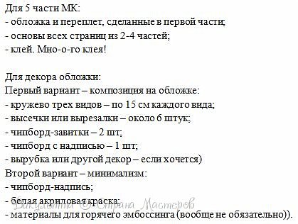 А сегодня мы с вами займемся декором обложки - я покажу сразу два разных варианта, и непосредственно сборкой альбома.
Ниже вы можете видеть список материалов: (фото 2)